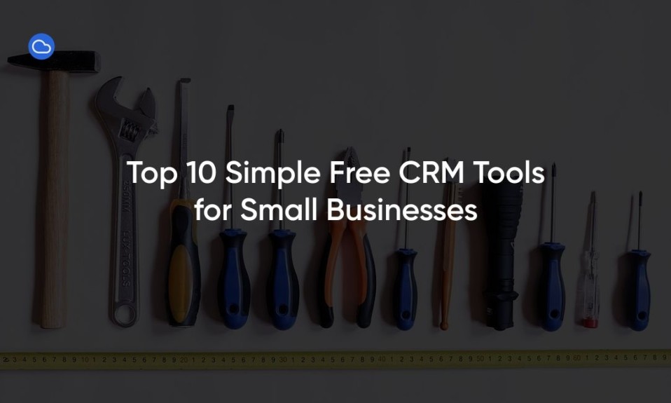 Top 10 Simple Free CRM Tools for Small Businesses