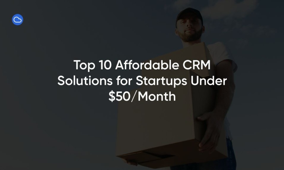 Top 10 Affordable CRM Solutions for Startups Under $50/Month